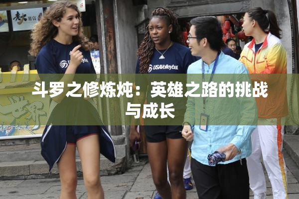 斗罗之修炼炖：英雄之路的挑战与成长