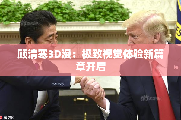 顾清寒3D漫：极致视觉体验新篇章开启