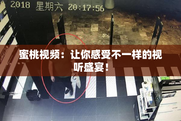 蜜桃视频：让你感受不一样的视听盛宴！