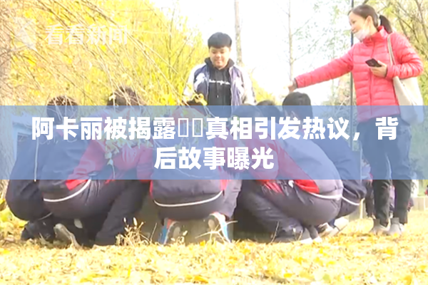 阿卡丽被揭露❌‌真相引发热议，背后故事曝光