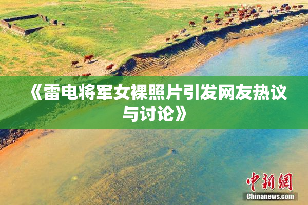 《雷电将军女裸照片引发网友热议与讨论》