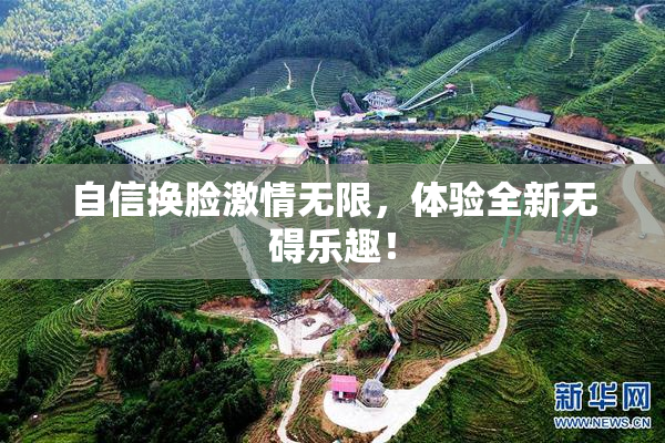 自信换脸激情无限，体验全新无碍乐趣！