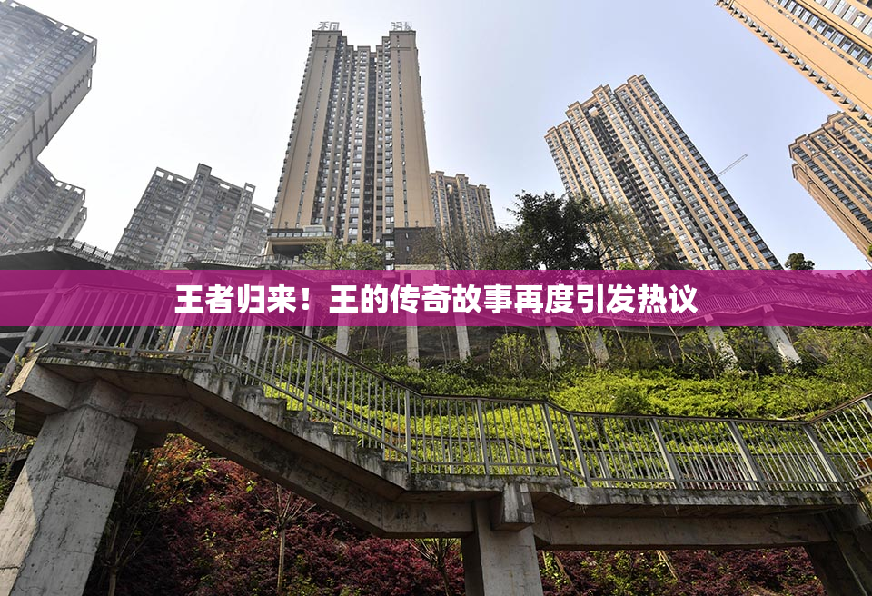 王者归来！王的传奇故事再度引发热议