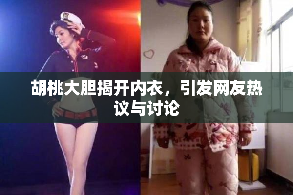 胡桃大胆揭开内衣，引发网友热议与讨论