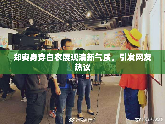 郑爽身穿白衣展现清新气质，引发网友热议