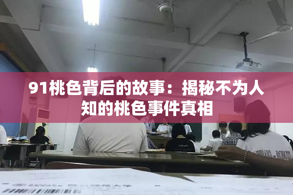 91桃色背后的故事：揭秘不为人知的桃色事件真相