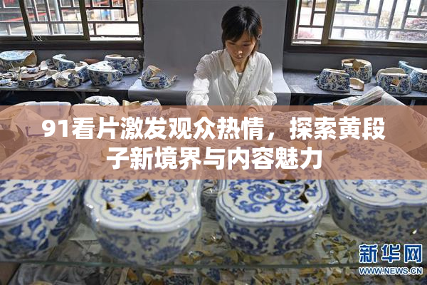 91看片激发观众热情，探索黄段子新境界与内容魅力