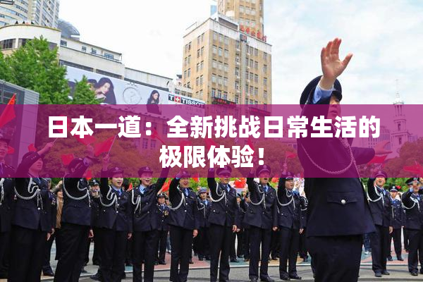 日本一道：全新挑战日常生活的极限体验！