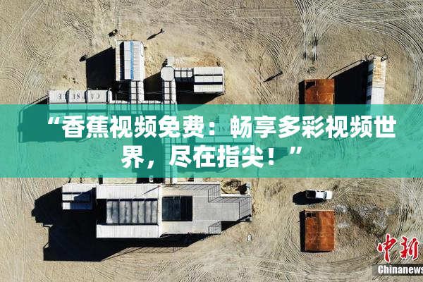 “香蕉视频免费：畅享多彩视频世界，尽在指尖！”