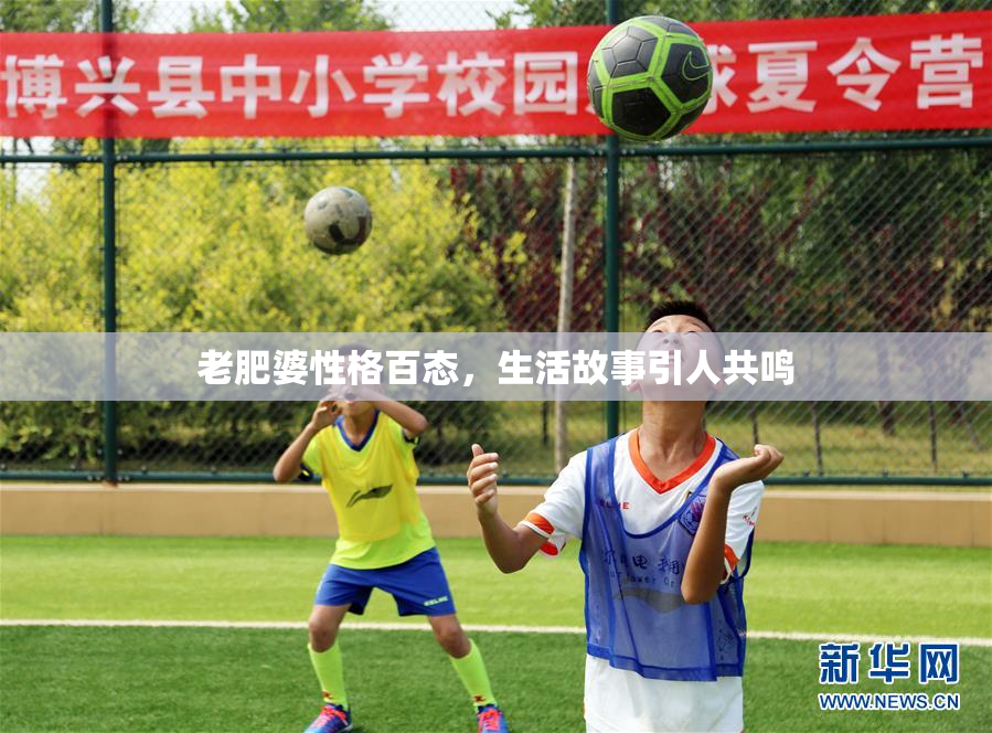 老肥婆性格百态，生活故事引人共鸣