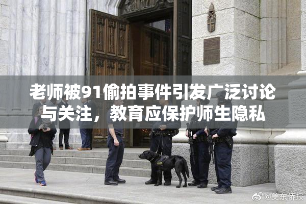 老师被91偷拍事件引发广泛讨论与关注，教育应保护师生隐私