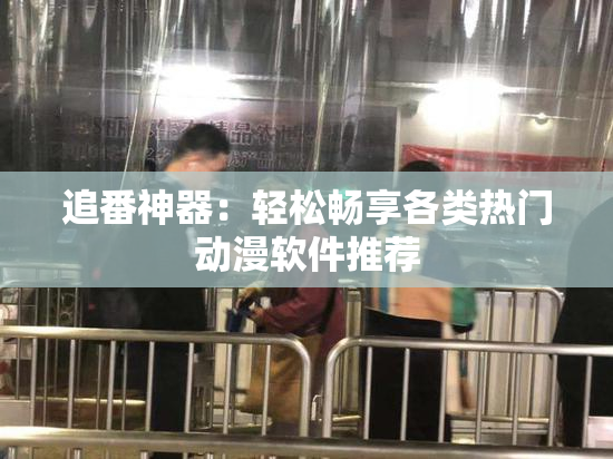 追番神器：轻松畅享各类热门动漫软件推荐
