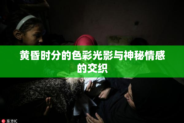 黄昏时分的色彩光影与神秘情感的交织