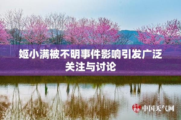 姬小满被不明事件影响引发广泛关注与讨论