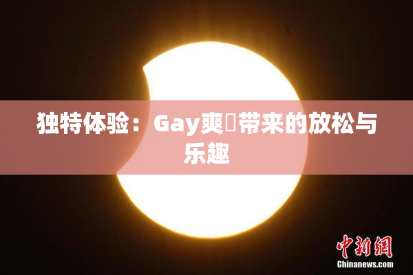 独特体验：Gay爽擼带来的放松与乐趣