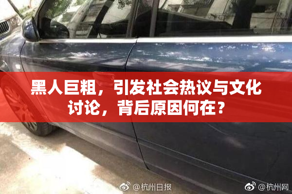 黑人巨粗，引发社会热议与文化讨论，背后原因何在？