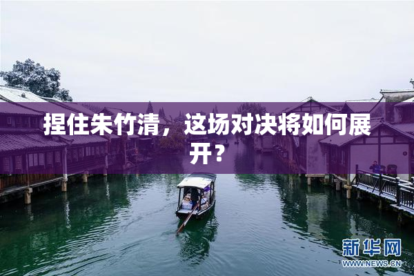 捏住朱竹清，这场对决将如何展开？