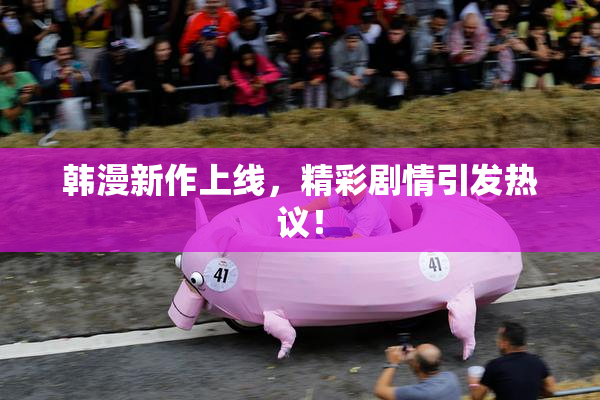 韩漫新作上线，精彩剧情引发热议！