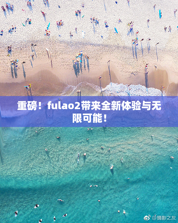 重磅！fulao2带来全新体验与无限可能！