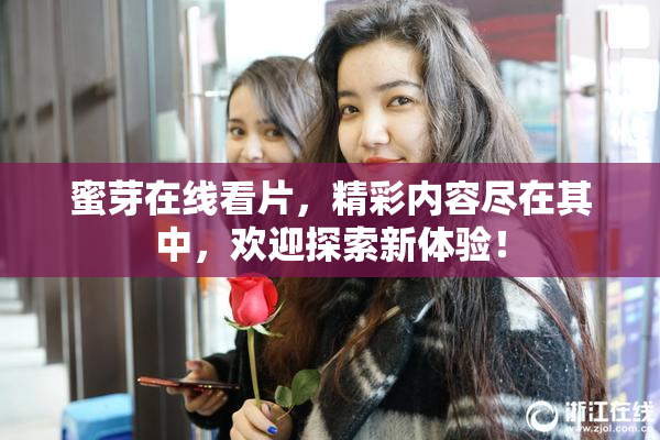 蜜芽在线看片，精彩内容尽在其中，欢迎探索新体验！