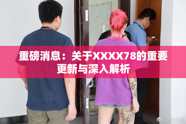 重磅消息：关于XXXX78的重要更新与深入解析
