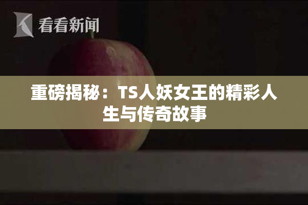 重磅揭秘：TS人妖女王的精彩人生与传奇故事