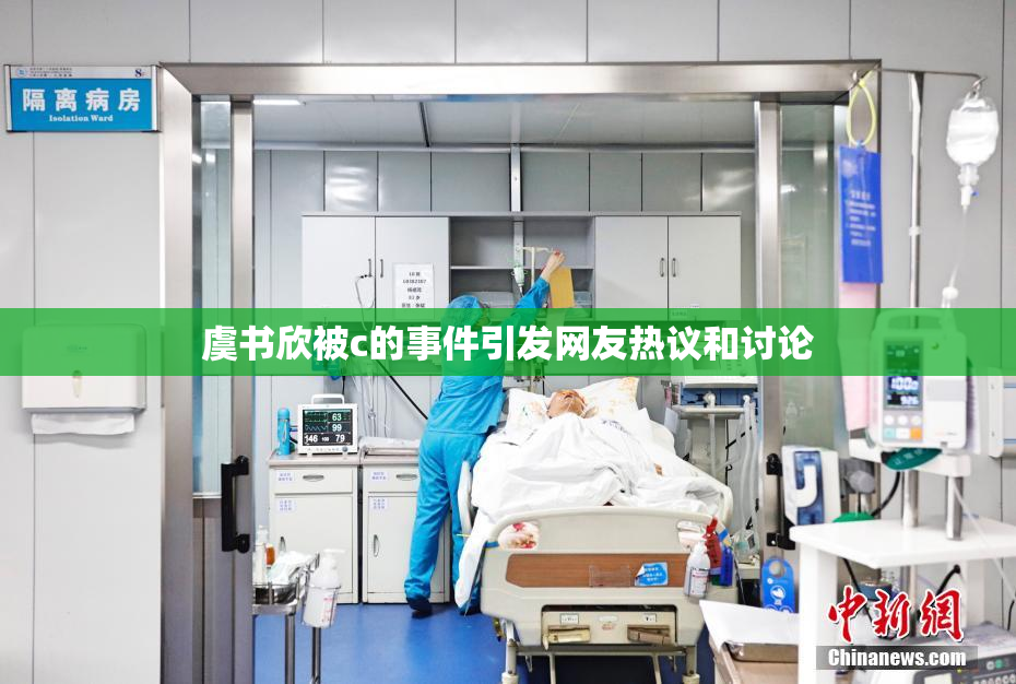 虞书欣被c的事件引发网友热议和讨论