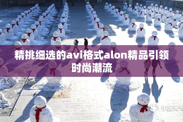 精挑细选的avi格式alon精品引领时尚潮流