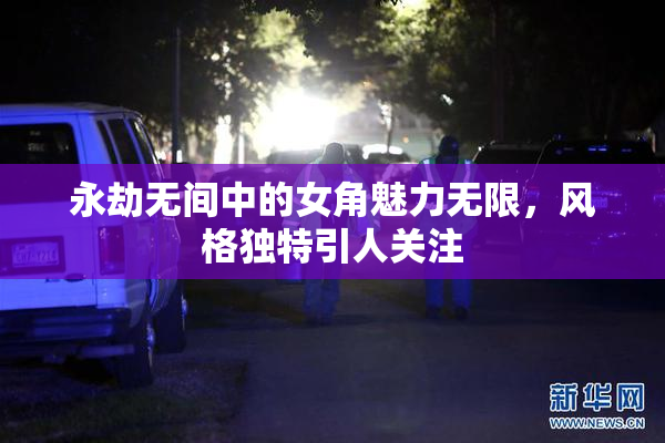 永劫无间中的女角魅力无限，风格独特引人关注