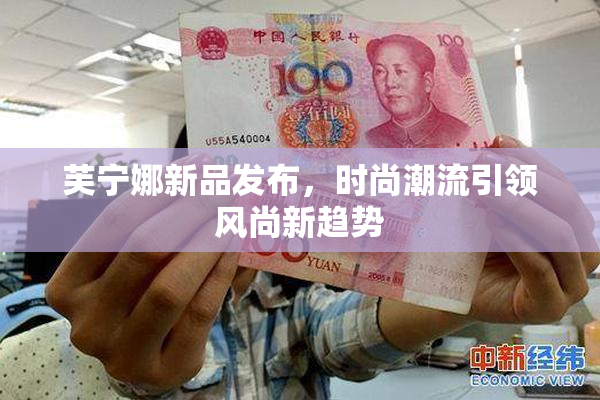 芙宁娜新品发布，时尚潮流引领风尚新趋势