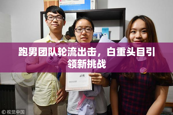 跑男团队轮流出击，白重头目引领新挑战