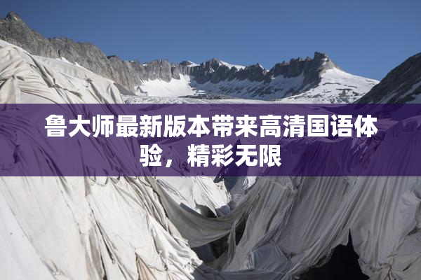 鲁大师最新版本带来高清国语体验，精彩无限