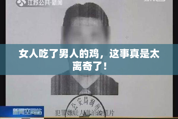 女人吃了男人的鸡，这事真是太离奇了！