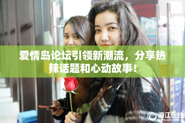 爱情岛论坛引领新潮流，分享热辣话题和心动故事！
