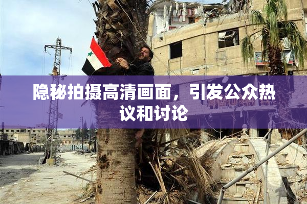 隐秘拍摄高清画面，引发公众热议和讨论
