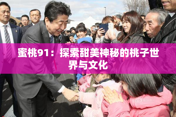 蜜桃91：探索甜美神秘的桃子世界与文化