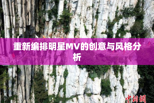 重新编排明星MV的创意与风格分析