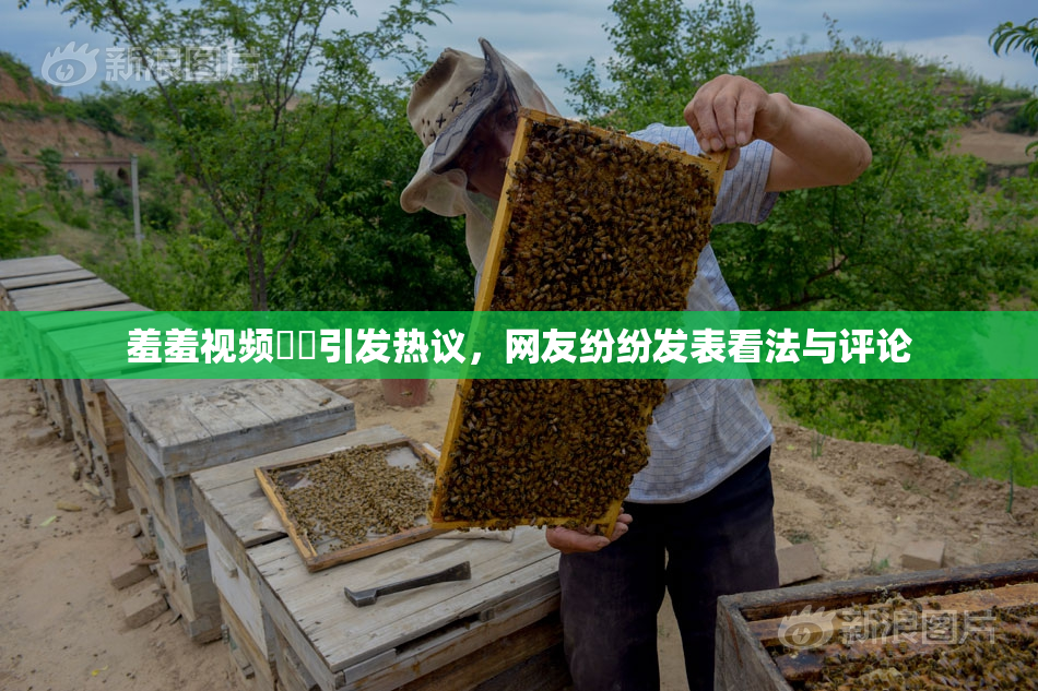 羞羞视频❌‌引发热议，网友纷纷发表看法与评论
