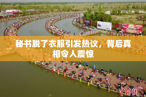 秘书脱了衣服引发热议，背后真相令人震惊