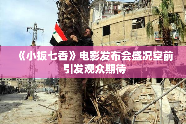 《小扳七香》电影发布会盛况空前 引发观众期待