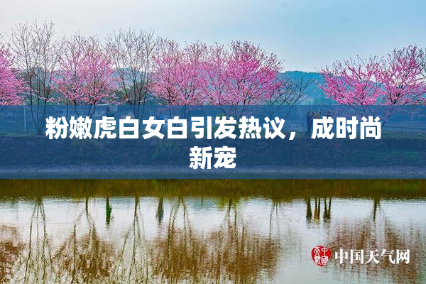 粉嫩虎白女白引发热议，成时尚新宠