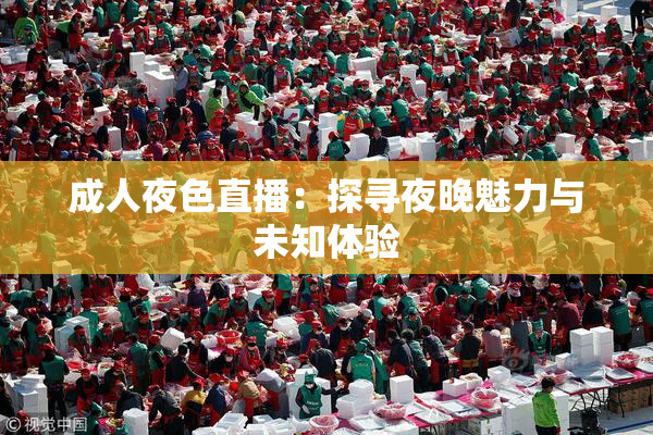 成人夜色直播：探寻夜晚魅力与未知体验
