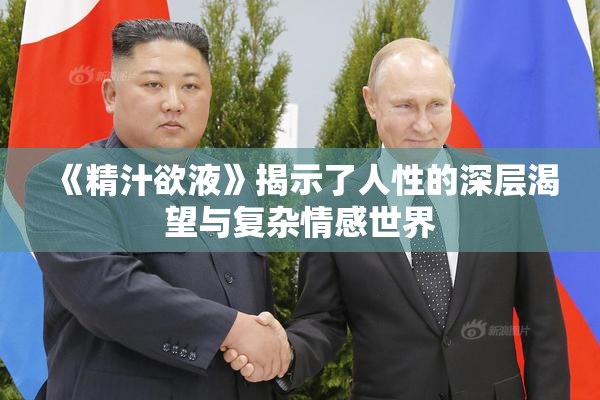 《精汁欲液》揭示了人性的深层渴望与复杂情感世界