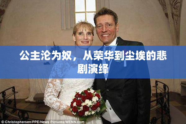 公主沦为奴，从荣华到尘埃的悲剧演绎