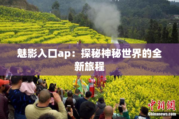 魅影入口ap：探秘神秘世界的全新旅程