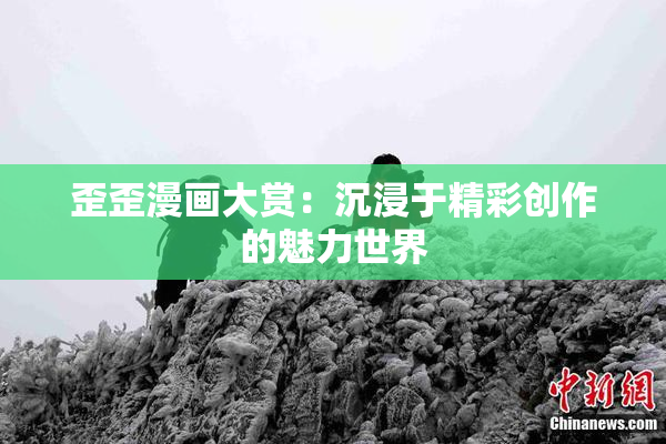 歪歪漫画大赏：沉浸于精彩创作的魅力世界