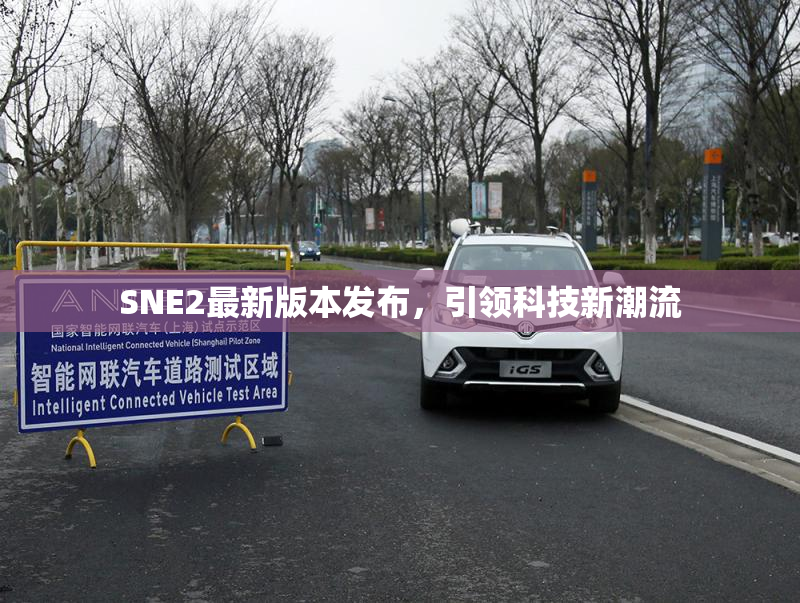 SNE2最新版本发布，引领科技新潮流