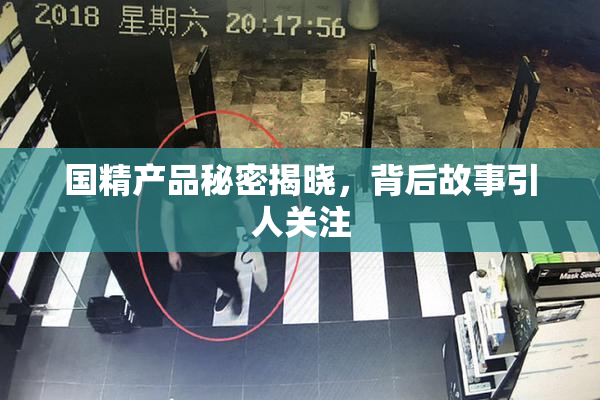 国精产品秘密揭晓，背后故事引人关注
