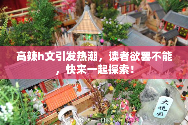 高辣h文引发热潮，读者欲罢不能，快来一起探索！