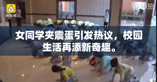 女同学夹震蛋引发热议，校园生活再添新奇趣。